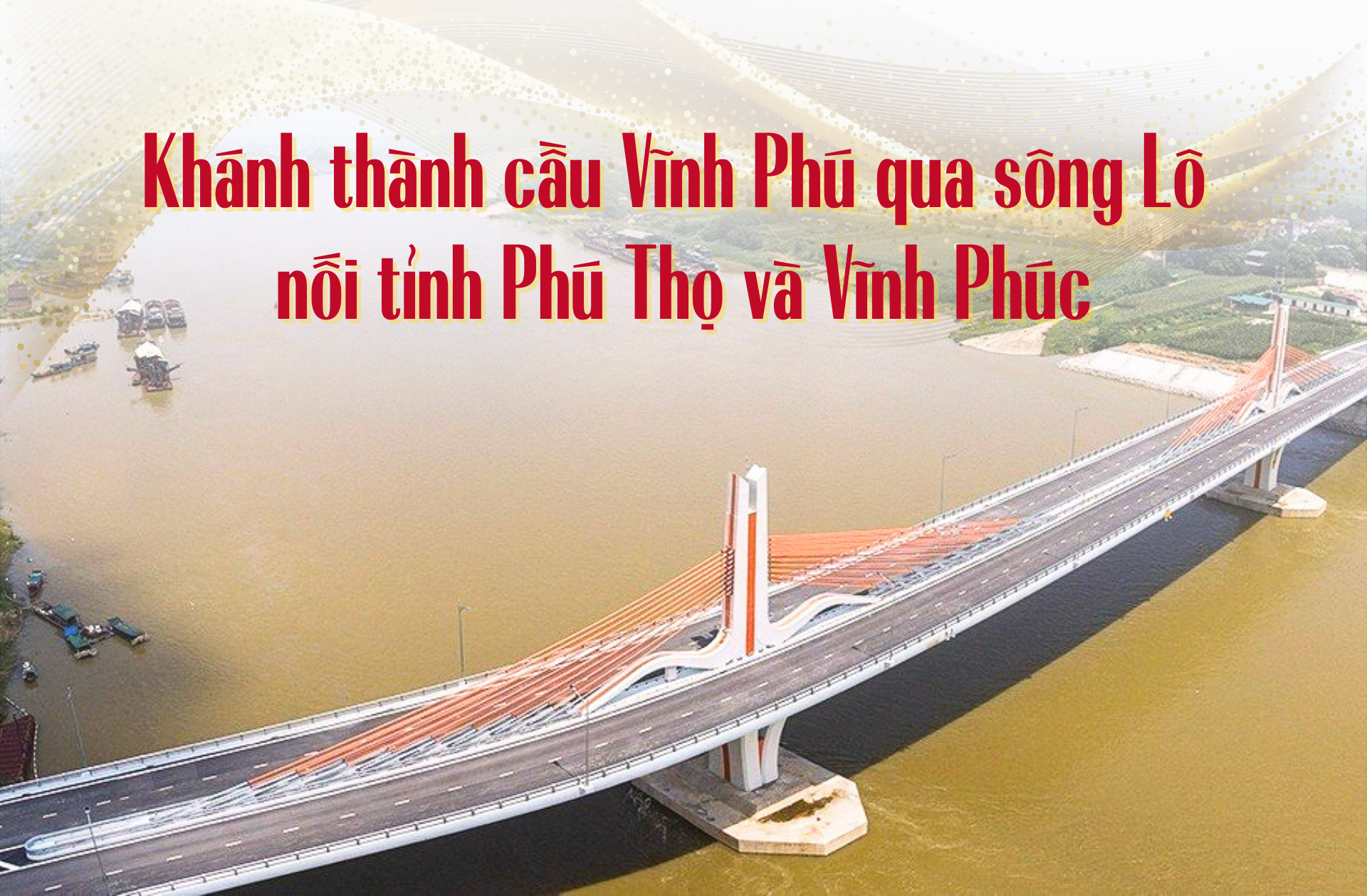 Khánh thành cầu Vĩnh Phú qua sông Lô nối tỉnh Phú Thọ và Vĩnh Phúc