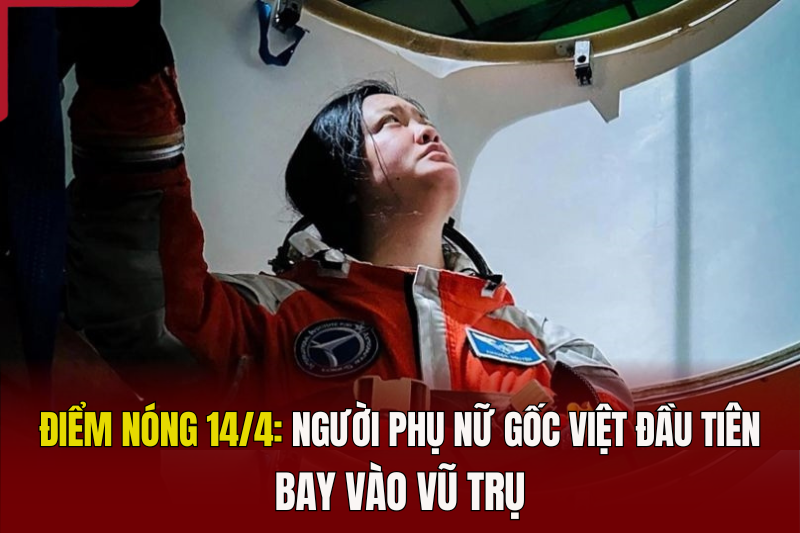 Điểm nóng 14/4: Hôm nay, người phụ nữ gốc Việt đầu tiên bay vào vũ trụ