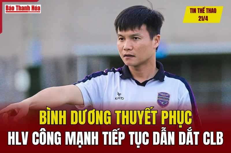 Tin thể thao 21/4: Bình Dương thuyết phục HLV Công Mạnh tiếp tục dẫn dắt CLB