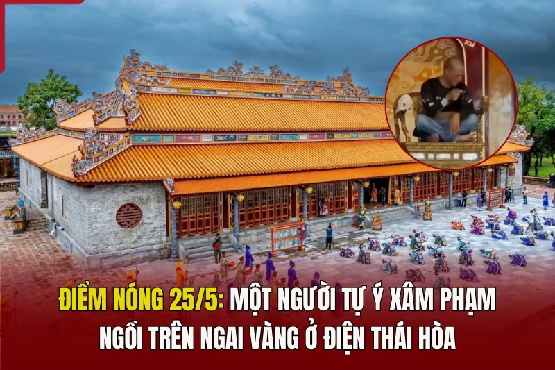 Điểm nóng 25/5: Một người tự ý xâm phạm ngồi trên ngai vàng ở Điện Thái Hòa