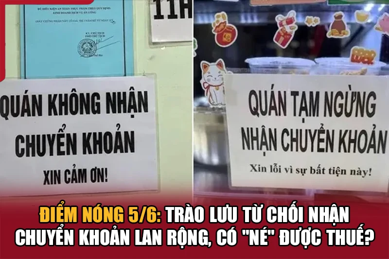 Điểm nóng 5/6: Trào lưu từ chối nhận chuyển khoản lan rộng, có “né” được thuế?