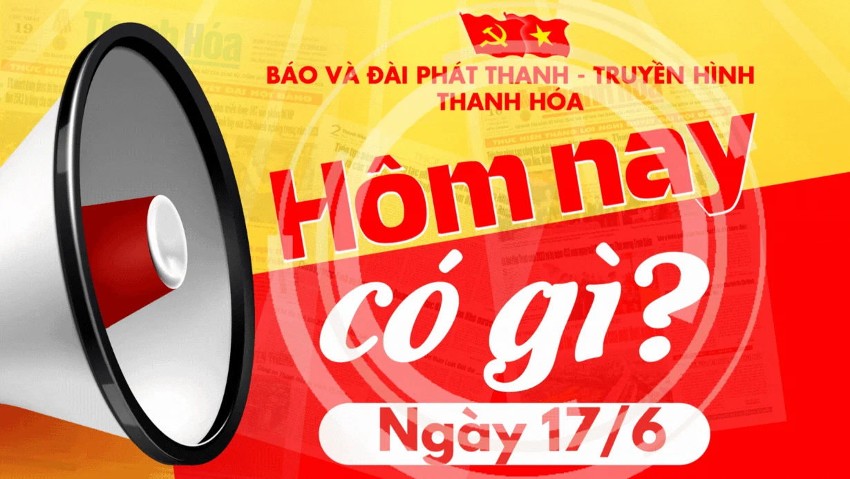 Hôm nay có gì? - Sự kiện nổi bật ngày 17/6/2025