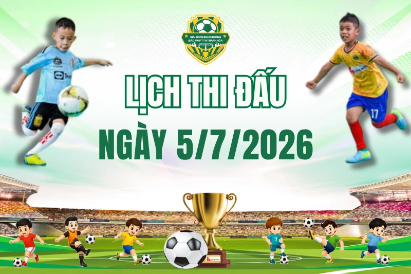 Lịch thi đấu ngày 5/7 Giải Bóng đá Nhi đồng Cúp Báo và Phát thanh, Truyền hình Thanh Hóa lần thứ V - năm 2026