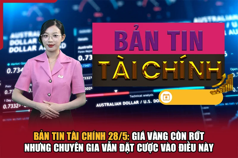 Bản tin Tài chính 28/5: Giá vàng còn rớt nhưng chuyên gia vẫn đặt cược vào điều này
