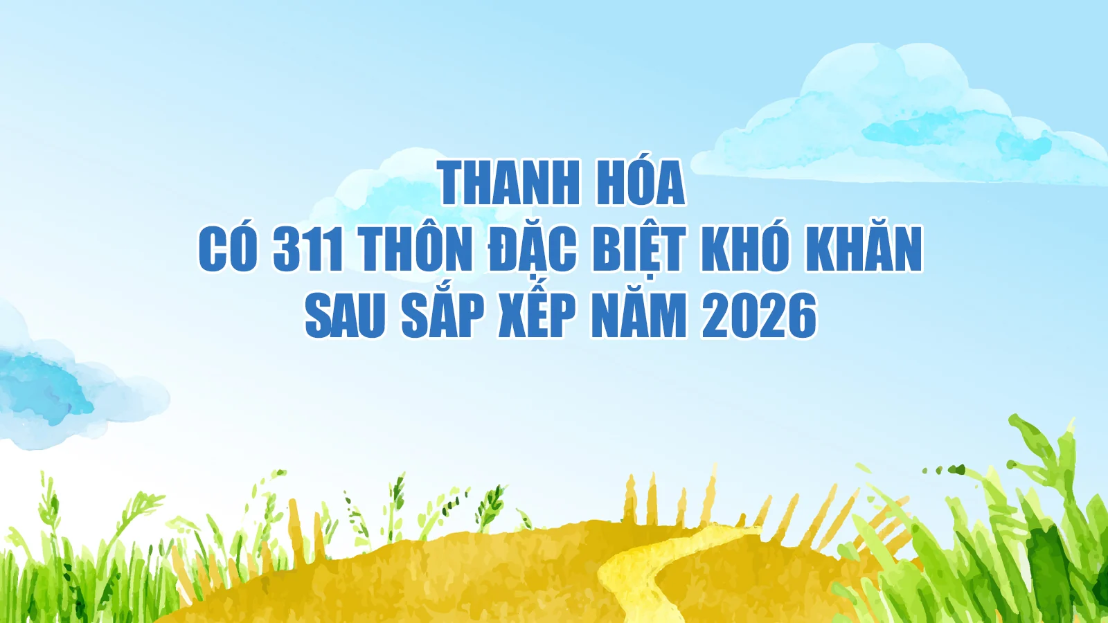 Thanh Hóa có 311 thôn đặc biệt khó khăn sau sắp xếp năm 2026