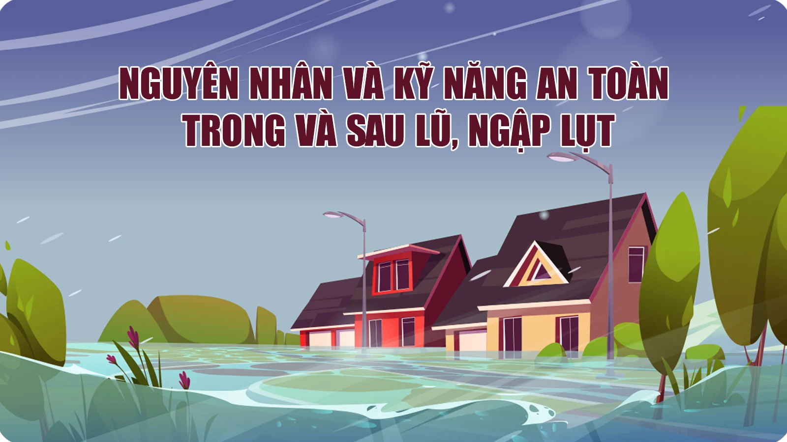 Nguyên nhân và kỹ năng an toàn trong và sau lũ, ngập lụt
