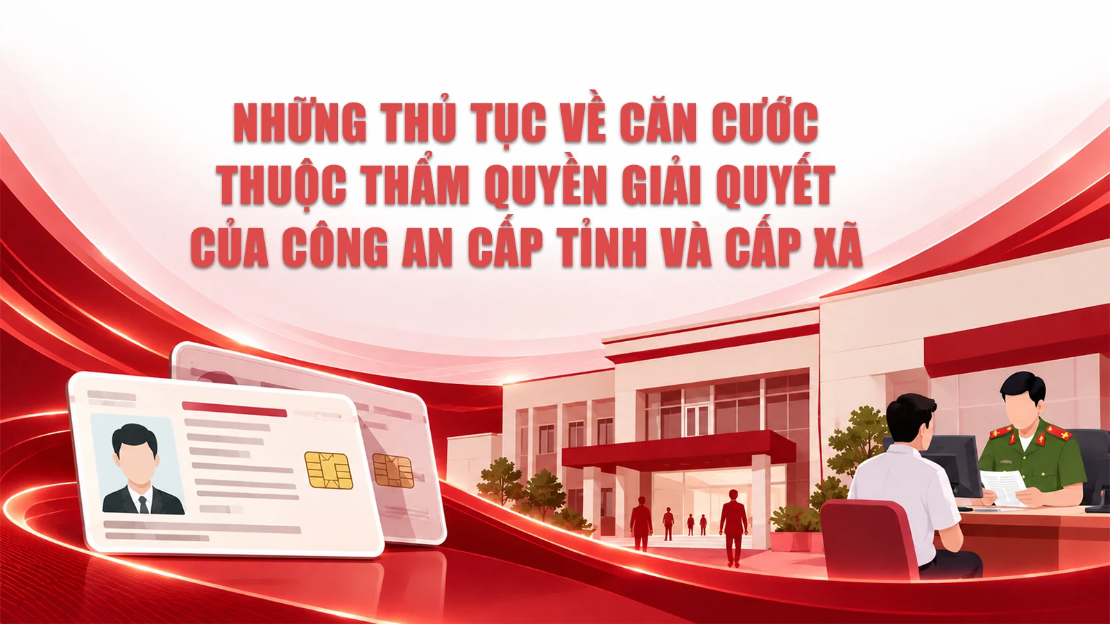 Những thủ tục về căn cước thuộc thẩm quyền giải quyết của Công an cấp tỉnh và cấp xã