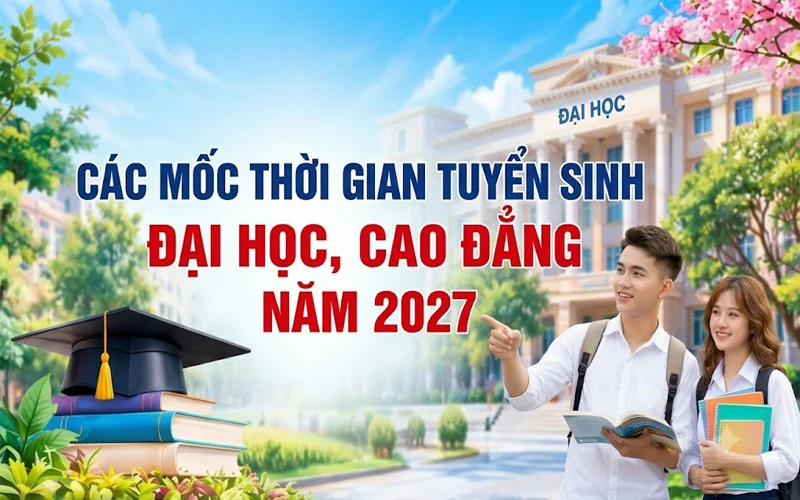 Các mốc thời gian tuyển sinh đại học, cao đẳng năm 2027