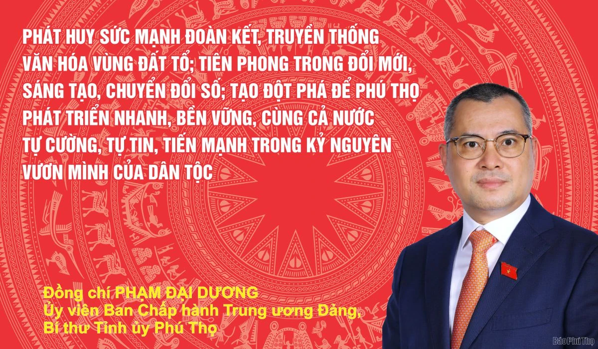 Phát huy sức mạnh đoàn kết, truyền thống văn hóa vùng Đất Tổ; tiên phong trong đổi mới, sáng tạo, chuyển đổi số; tạo đột phá để Phú Thọ phát triển nhanh, bền vững, cùng cả nước tự cường, tự tin, tiến mạnh trong kỷ nguyên vươn mình của dân tộc