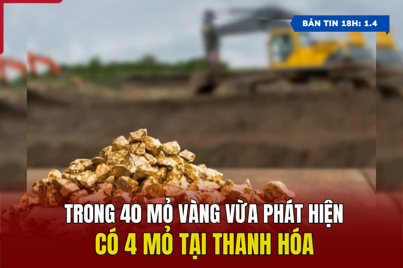 [Bản tin 18h] Trong 40 mỏ vàng vừa phát hiện, có 4 mỏ tại Thanh Hóa