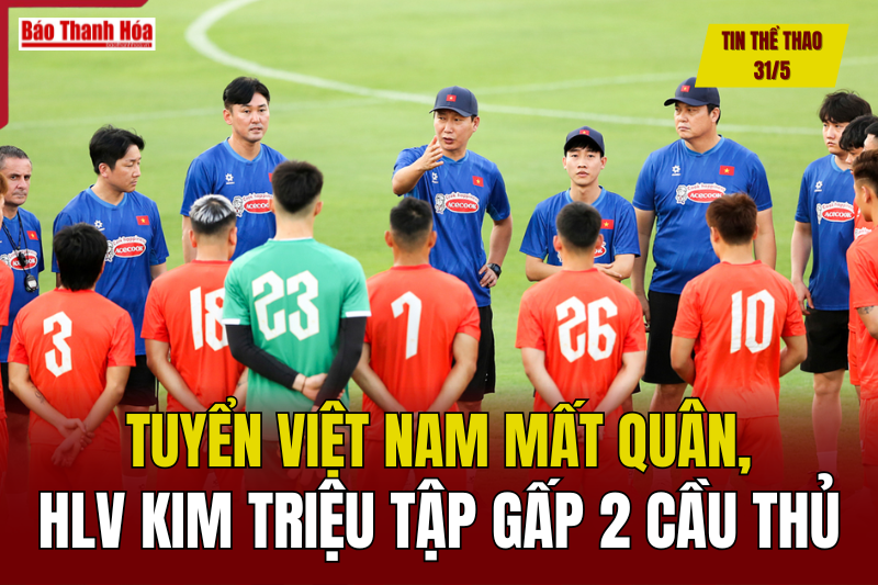 Tin thể thao 31/5: Tuyển Việt Nam mất quân, HLV Kim Sang-sik triệu tập gấp 2 cầu thủ