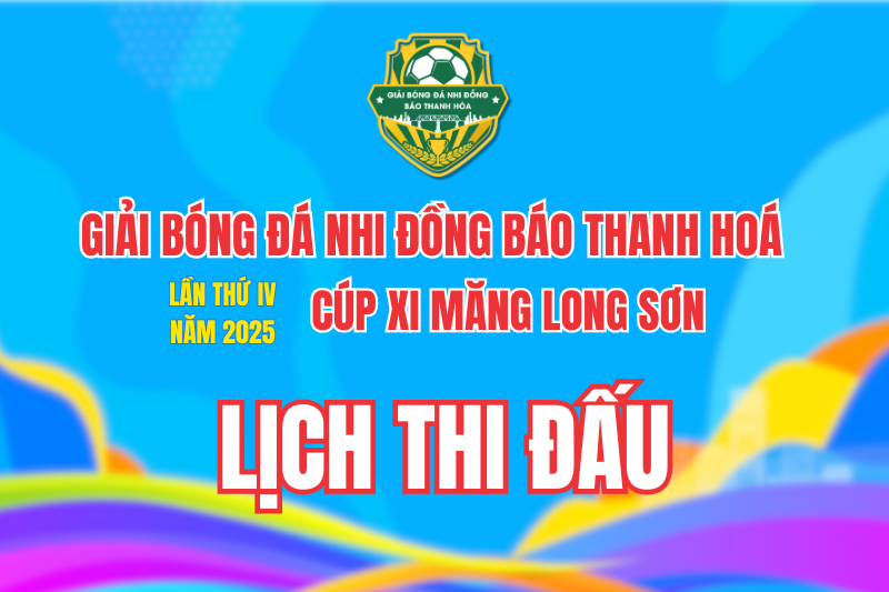 Lịch thi đấu giải Bóng đá Nhi đồng Báo Thanh Hoá lần thứ IV năm 2025 - Cúp Xi Măng Long Sơn