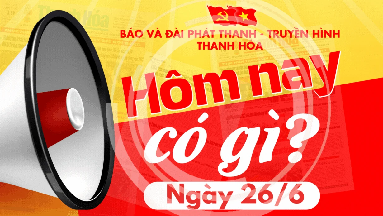 Hôm nay có gì? - Sự kiện nổi bật ngày 26/6/2025