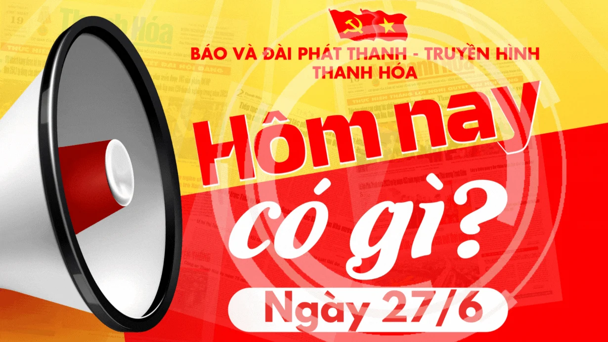 Hôm nay có gì? - Sự kiện nổi bật ngày 27/6/2025