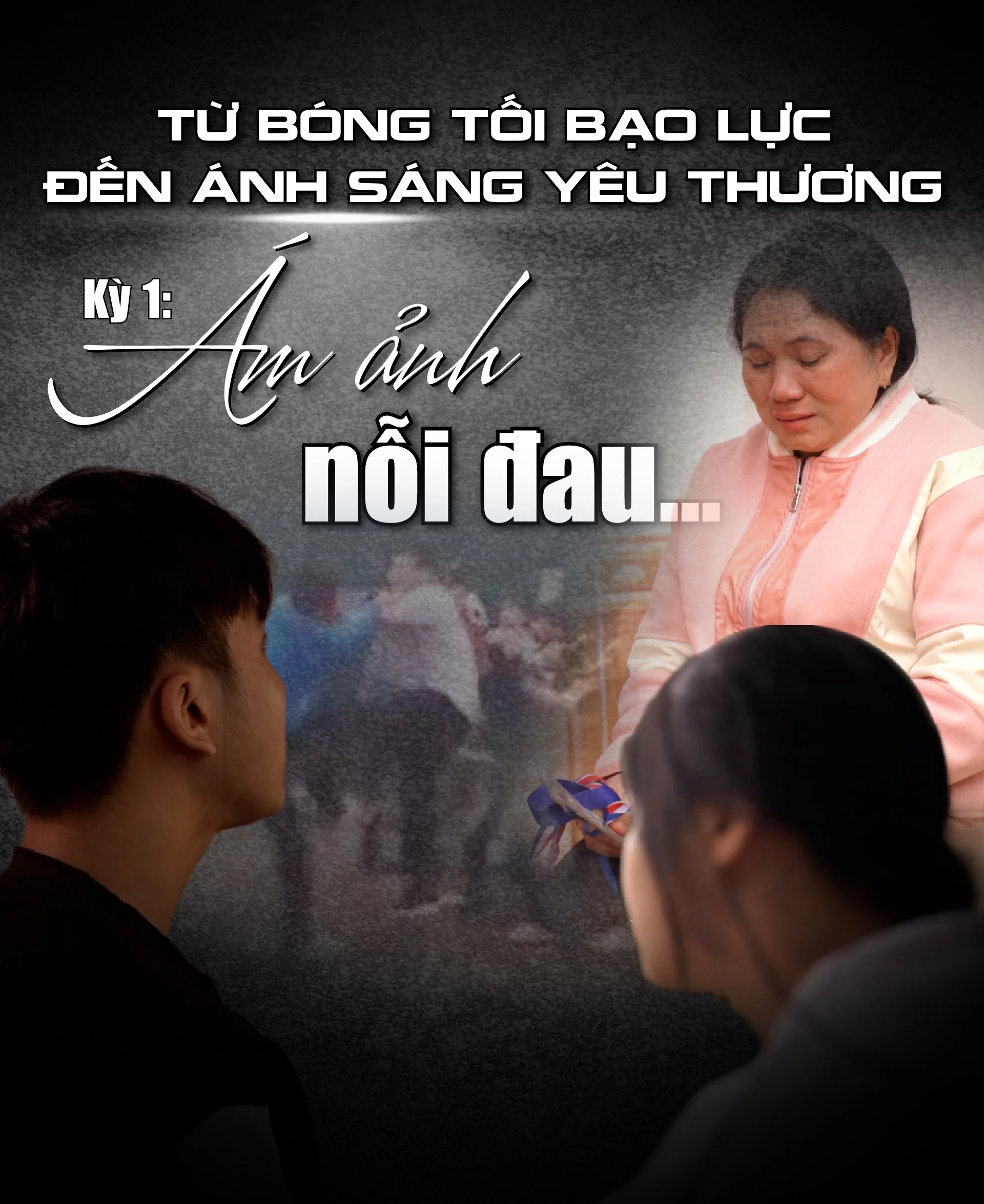 [E - Magazine] Từ bóng tối bạo lực đến ánh sáng yêu thương - Kỳ 1: Ám ảnh nỗi đau...