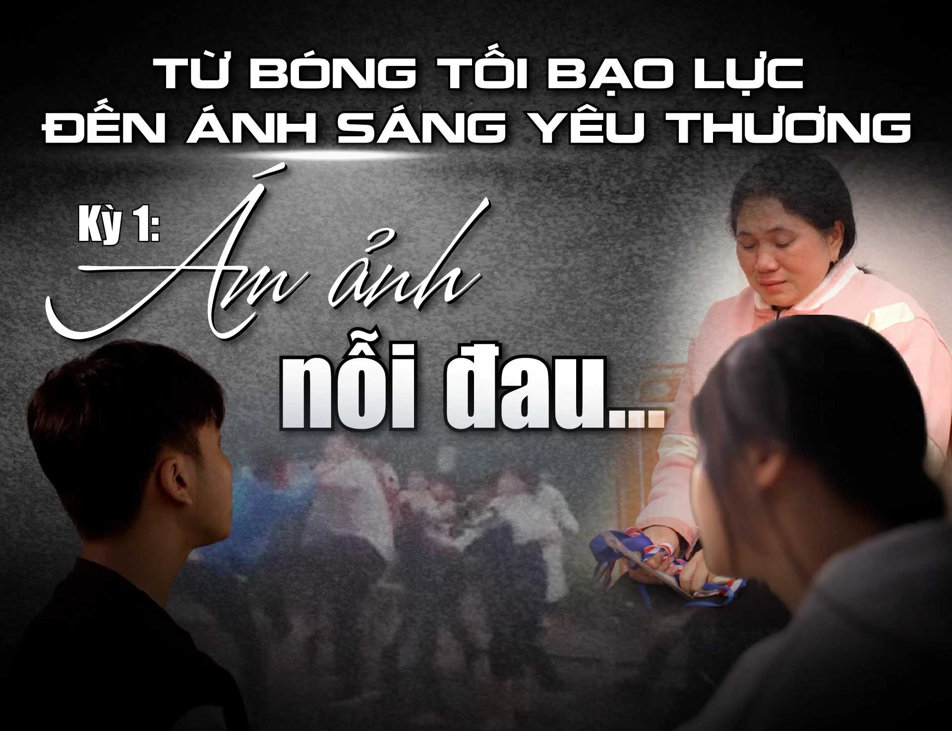 [E - Magazine] Từ bóng tối bạo lực đến ánh sáng yêu thương - Kỳ 1: Ám ảnh nỗi đau...