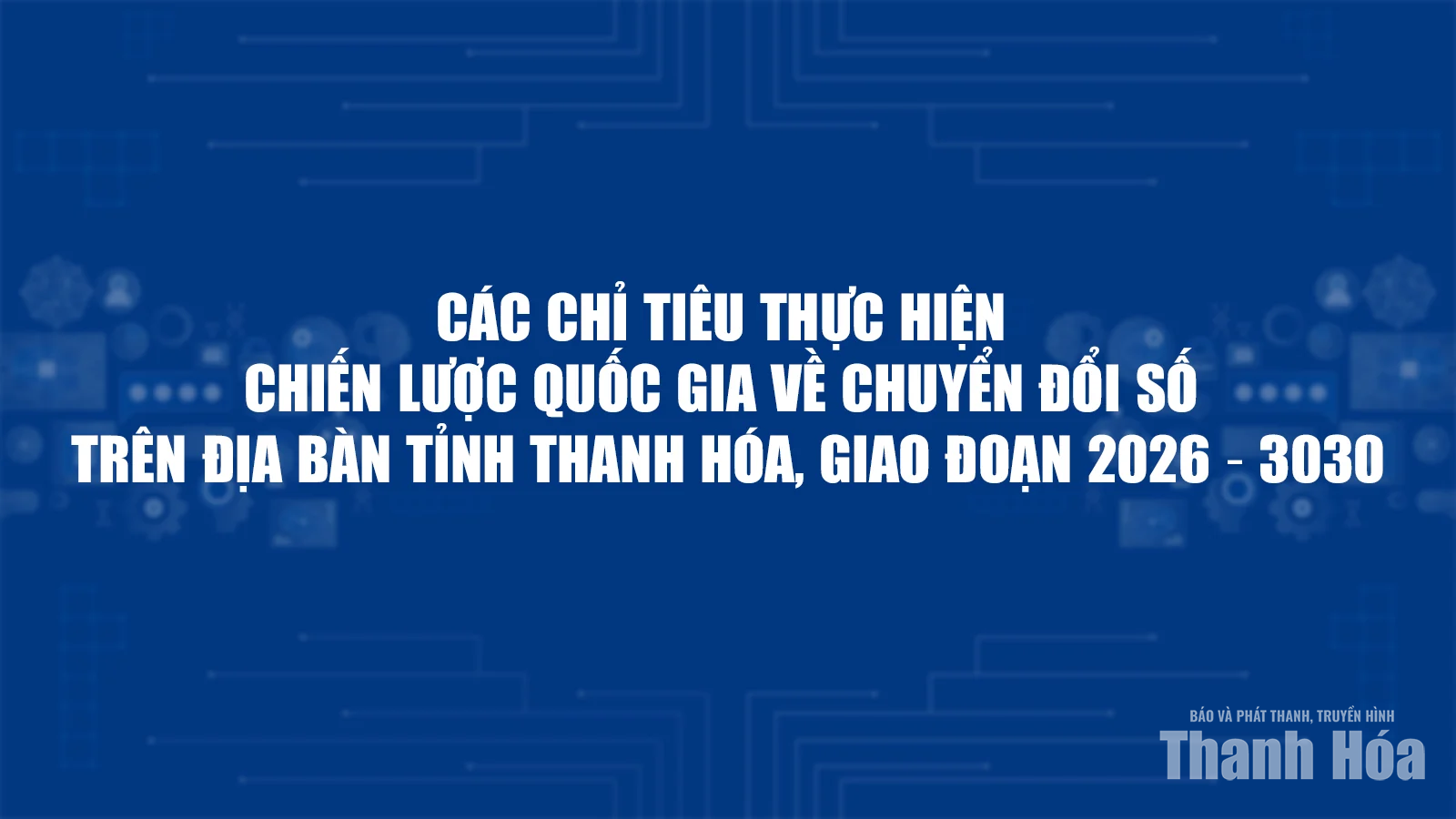 Các chỉ tiêu thực hiện Chiến lược quốc gia về chuyển đổi số trên địa bàn tỉnh Thanh Hóa, giai đoạn 2026 - 3030