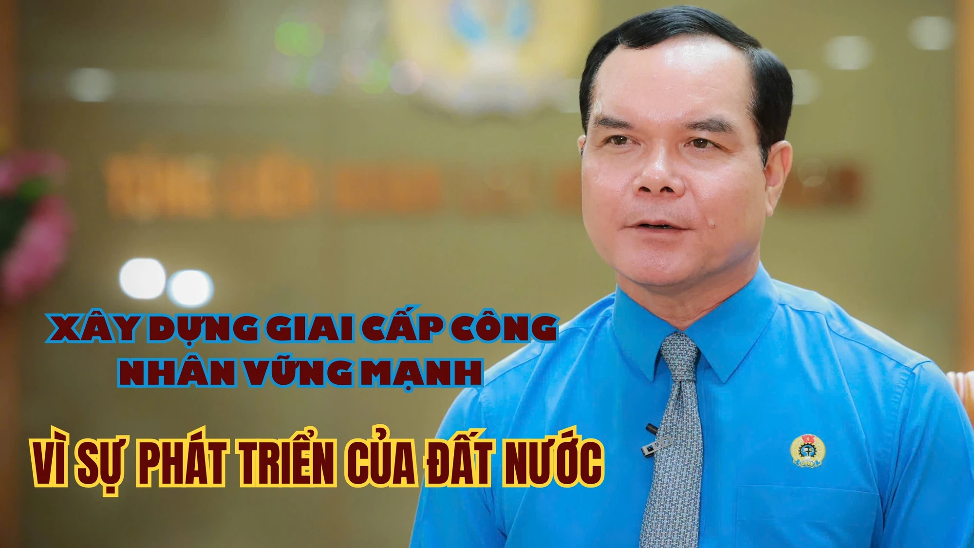 Xây dựng giai cấp công nhân vững mạnh vì sự phát triển của đất nước