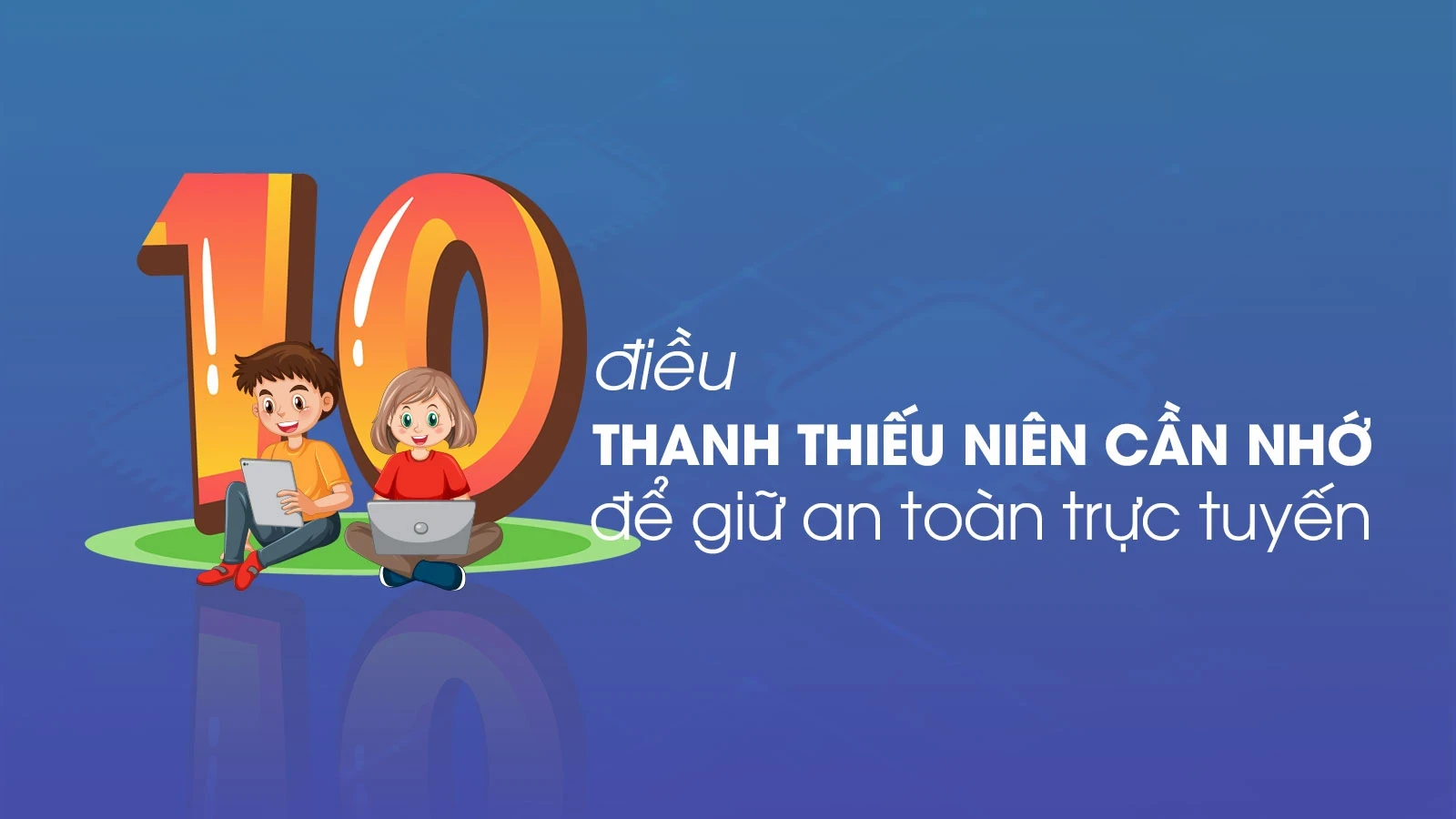 10 điều thanh thiếu niên cần nhớ để giữ an toàn trực tuyến