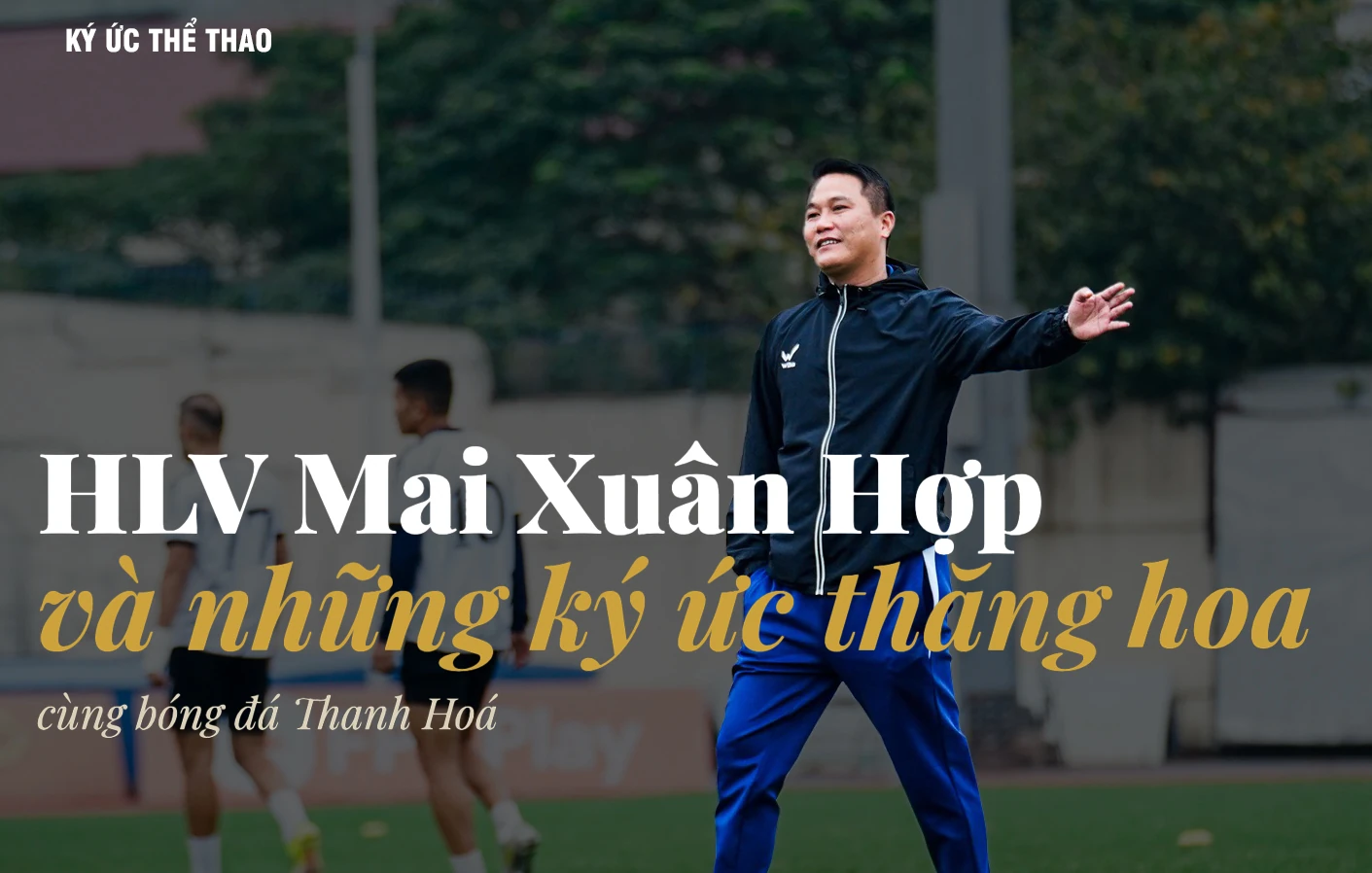HLV Mai Xuân Hợp và những ký ức thăng hoa cùng bóng đá Thanh Hoá