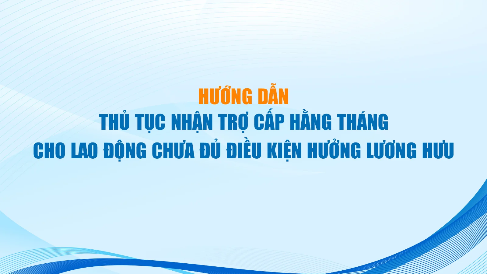 Hướng dẫn thủ tục nhận trợ cấp hằng tháng cho lao động chưa đủ điều kiện hưởng lương hưu